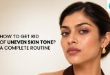 How to Get Rid of Uneven Skin Tone? A Complete Routine